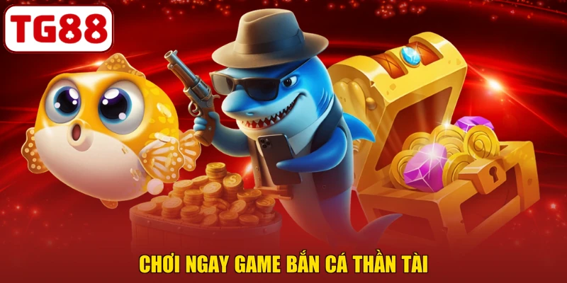 Chơi ngay game Bắn Cá Thần Tài